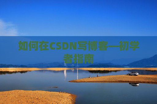 如何在CSDN写博客—初学者指南