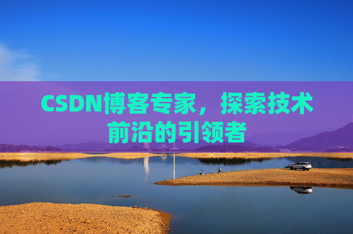 CSDN博客专家，探索技术前沿的引领者